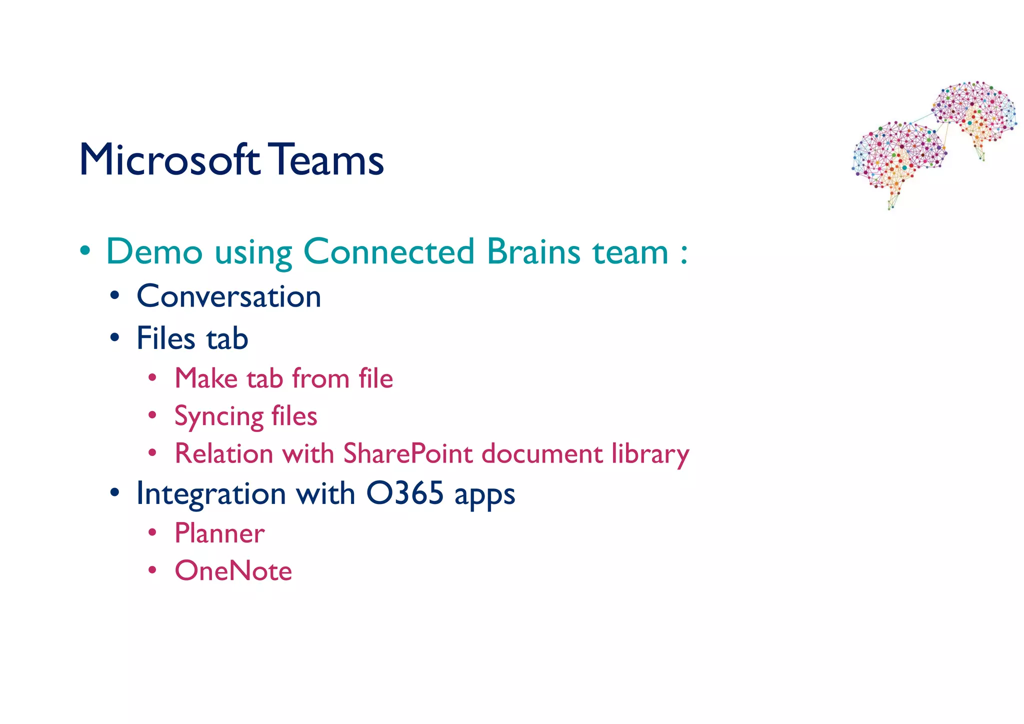 MicrosoftTeams
• Demo using Connected Brains team :
• Conversation
• Files tab
• Make tab from file
• Syncing files
• Relation with SharePoint document library
• Integration with O365 apps
• Planner
• OneNote
 