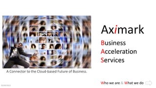 Who we are & What we do05/09/2013
A Connector to the Cloud-based Future of Business.
Aximark
Business
Acceleration
Services
 