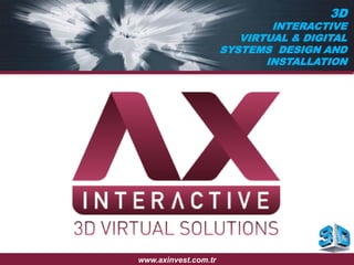 3D
INTERACTIVE
VIRTUAL & DIGITAL
SYSTEMS DESIGN AND
INSTALLATION
www.axinvest.com.tr
 