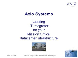 Axio Systems
                     Leading
                   IT Integrator
                      for your
                  Mission Critical
              datacenter infrastructure



www.axio.be     Partner for your Professional IT-Concepts
 