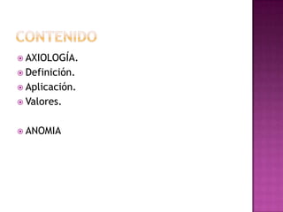 CONTENIDOAXIOLOGÍA.Definición.Aplicación.Valores.ANOMIA