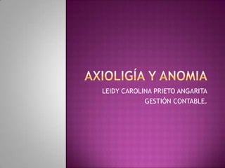AXIOLIGÍA Y ANOMIA,[object Object],LEIDY CAROLINA PRIETO ANGARITA,[object Object],GESTIÓN CONTABLE.,[object Object]