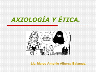 AXIOLOGÍA Y ÉTICA. Lic. Marco Antonio Alberca Balarezo. 