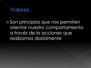  Son principios que nos permiten
 orientar nuestro comportamiento
 a través de la acciones que
 realizamos diariamente
 