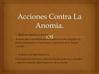  RESPONSABILIDAD SOCIAL
Se asume que es una relación que se establece con todos sus grupos de
interés, participando en el mejoramiento y promoción del ser humano
sostenible
FORMACION PROFESIONAL
Es la capacitación de técnicos y profesionales para poder ejercer disciplina
y mejorar la calidad de vida de la persona y de la sociedad