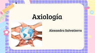 Alexandra Salvatierra
Axiología
 
