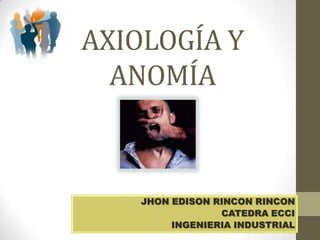 AXIOLOGÍA Y ANOMÍA JHON EDISON RINCON RINCON CATEDRA ECCI INGENIERIA INDUSTRIAL 