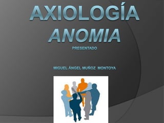 AxiologíaAnomiapresentado miguel ángel muñoz  Montoya 