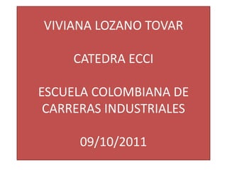 VIVIANA LOZANO TOVARCATEDRA ECCIESCUELA COLOMBIANA DE CARRERAS INDUSTRIALES09/10/2011 