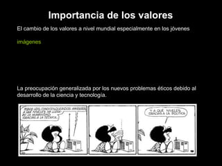 Importancia de los valores El cambio de los valores a nivel mundial especialmente en los jóvenes imágenes La preocupación generalizada por los nuevos problemas éticos debido al  desarrollo de la ciencia y tecnología. 