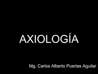 AXIOLOGÍA
Mg. Carlos Alberto Puertas Aguilar
 