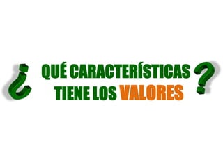 QUÉ CARACTERÍSTICAS
TIENE LOS VALORES
 