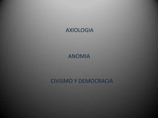 AXIOLOGIA



     ANOMIA



CIVISMO Y DEMOCRACIA
 