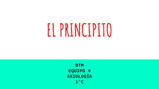 EL PRINCIPITO
BTM
EQUIPO 4
AXIOLOGÍA
1°C
 