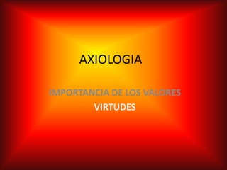 AXIOLOGIA IMPORTANCIA DE LOS VALORES VIRTUDES 