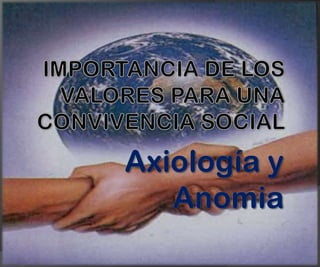 IMPORTANCIA DE LOS VALORES PARA UNA CONVIVENCIA SOCIAL  Axiología y Anomia 