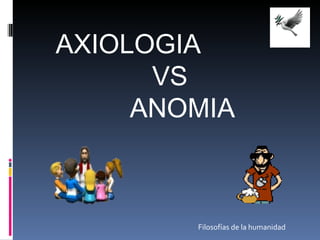 AXIOLOGIA  VS  ANOMIA Filosofías de la humanidad 