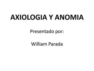 AXIOLOGIA Y ANOMIAPresentado por:William Parada 