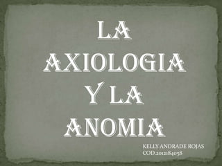LA
AXIOLOGIA
  Y LA
 ANOMIA
      KELLY ANDRADE ROJAS
      COD.2012184058
 