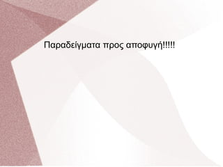 Παραδείγματα προς αποφυγή!!!!! 