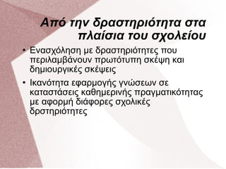 Από την δραστηριότητα στα πλαίσια του σχολείου Ενασχόληση με δραστηριότητες που περιλαμβάνουν πρωτότυπη σκέψη και δημιουργικές σκέψεις Ικανότητα εφαρμογής γνώσεων σε καταστάσεις καθημερινής πραγματικότητας με αφορμή διάφορες σχολικές δρστηριότητες 