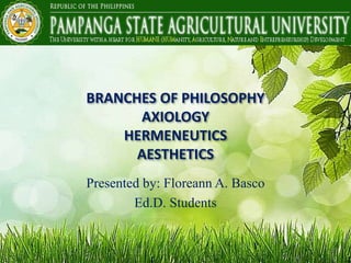 BRANCHES OF PHILOSOPHY
AXIOLOGY
HERMENEUTICS
AESTHETICS
Presented by: Floreann A. Basco
Ed.D. Students
 