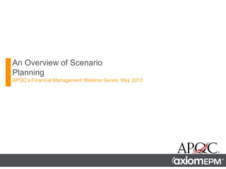 An Overview of Scenario
Planning
APQC’s Financial Management Webinar Series: May 2013
 