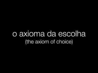 o axioma da escolha
(the axiom of choice)
 