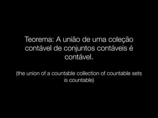 Teorema: A união de uma coleção
contável de conjuntos contáveis é
contável.
(the union of a countable collection of countable sets
is countable)
 