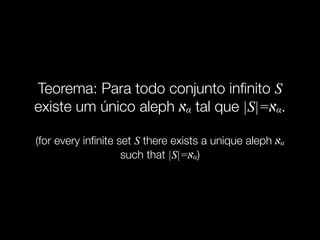 Teorema: Para todo conjunto inﬁnito S
existe um único aleph ‫א‬α tal que |S|=‫א‬α.
(for every inﬁnite set S there exists a unique aleph ‫א‬α
such that |S|=‫א‬α)
 