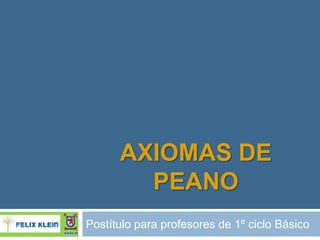 AXIOMAS DE
        PEANO
Postítulo para profesores de 1º ciclo Básico
 