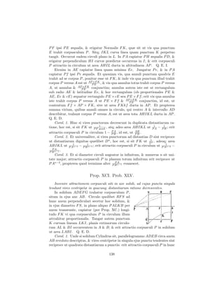 P F ipsi P E æqualis, & erigatur Normalis F K, quæ sit ut vis qua punctum
E trahit corpusculum P . Sitq; IKL curva linea quam punctum K perpetuo
tangit. Occurrat eadem circuli plano in L. In P A capiatur P H æqualis P D, &
erigatur perpendiculum HI curvæ prædictæ occurrens in I; & erit corpusculi
P attractio in circulum ut area AHIL ducta in altitudinem AP . Q. E. I.
    Etenim in AE capiatur linea quam minima Ee. Jungatur P e, & in P A
capiatur P f ipsi P e æqualis. Et quoniam vis, qua annuli punctum quodvis E
trahit ad se corpus P , ponitur esse ut F K, & inde vis qua punctum illud trahit
                              ×F
corpus P versus A est ut APP E K , & vis qua annulus totus trahit corpus P versus
                    AP ×F K
A, ut annulus &        PE    conjunctim; annulus autem iste est ut rectangulum
sub radio AE & latitudine Ee, & hoc rectangulum (ob proportionales P E &
AE, Ee & cE) æquatur rectangulo P E × cE seu P E × F f ; erit vis qua annulus
                                                        ×F
iste trahit corpus P versus A ut P E × F f & APP E K conjunctim, id est, ut
contentum F f × AP × F K, sive ut area F Kkf ducta in AP . Et propterea
summa virium, quibus annuli omnes in circulo, qui centro A & intervallo AD
describitur, trahunt corpus P versus A, est ut area tota AHIKL ducta in AP .
Q. E. D.
    Corol. 1. Hinc si vires punctorum decrescunt in duplicata distantiarum ra-
                                  1
tione, hoc est, si sit F K ut P F quad. , atq; adeo area AHIKL ut P1A − P1 ; erit
                                                                          H
                                            PA             AH
attractio corpusculi P in circulum 1 − P H , id est, ut P H .
    Corol. 2. Et universaliter, si vires punctorum ad distantias D sint reciproce
                                                                  1
ut distantiarum dignitas quælibet Dn , hoc est, si sit F K ut Dn , adeoq; area
AHIKL ut P An−1 − P H n−1 ; erit attractio corpusculi P in circulum ut P A1 −
                1         1
                                                                            n−2
  PA
PH  n−1 .

    Corol. 3. Et si diameter circuli augeatur in inﬁnitum, & numerus n sit uni-
tate major; attractio corpusculi P in planum totum inﬁnitum erit reciproce ut
                                              PA
P An−2 , propterea quod terminus alter P H n−1 evanescet.


                          Prop. XCI. Prob. XLV.
    Invenire attractionem corpusculi siti in axe solidi, ad cujus puncta singula
tendunt vires centripetæ in quacunq; distantiarum ratione decrescentes.
    In solidum ADEF G trahatur corpusculum P ,
situm in ejus axe AB. Circulo quolibet RF S ad
hunc axem perpendiculari secetur hoc solidum, &
in ejus diametro F S, in plano aliquo P ALKB per
axem transeunte, capiatur (per Prop. XC.) longi-
tudo F K vi qua corpusculum P in circulum illum
attrahitur proportionalis. Tangat autem punctum
K curvam lineam LKI, planis extimorum circulo-
rum AL & BI occurrentem in A & B; & erit attractio corpusculi P in solidum
ut area LABI. Q. E. D.
    Corol. 1. Unde si solidum Cylindrus sit, parallelogrammo ADEB circa axem
AB revoluto descriptus, & vires centripetæ in singula ejus puncta tendentes sint
reciproce ut quadrata distantiarum a punctis: erit attractio corpusculi P in hunc

                                      138
 
