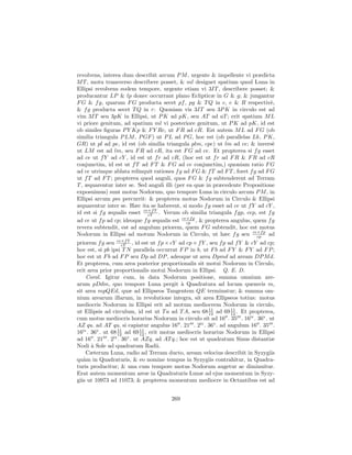 revolvens, interea dum describit arcum P M , urgente & impellente vi prædicta
3IT , motu transverso describere posset, & ml designet spatium quod Luna in
Ellipsi revolvens eodem tempore, urgente etiam vi 3IT , describere posset; &
producantur LP & lp donec occurrant plano Eclipticæ in G & g; & jungantur
F G & f g, quarum F G producta secet pf , pg & T Q in c, e & R respectiv`,        e
& f g producta secet T Q in r: Quoniam vis 3IT seu 3P K in circulo est ad
vim 3IT seu 3pK in Ellipsi, ut P K ad pK, seu AT ad aT ; erit spatium M L
vi priore genitum, ad spatium ml vi posteriore genitum, ut P K ad pK, id est
ob similes ﬁguras P Y Kp & F Y Rc, ut F R ad cR. Est autem M L ad F G (ob
similia triangula P LM , P GF ) ut P L ad P G, hoc est (ob parallelas Lk, P K,
GR) ut pl ad pe, id est (ob similia triangula plm, cpe) ut lm ad ce; & invers`     e
ut LM est ad lm, seu F R ad cR, ita est F G ad ce. Et propterea si f g esset
ad ce ut f Y ad cY , id est ut f r ad cR, (hoc est ut f r ad F R & F R ad cR
conjunctim, id est ut f T ad F T & F G ad ce conjunctim,) quoniam ratio F G
ad ce utrinque ablata relinquit rationes f g ad F G & f T ad F T , foret f g ad F G
ut f T ad F T ; propterea quod anguli, quos F G & f g subtenderent ad Terram
T , æquarentur inter se. Sed anguli illi (per ea quæ in præcedente Propositione
exposuimus) sunt motus Nodorum, quo tempore Luna in circulo arcum P M , in
Ellipsi arcum pm percurrit: & propterea motus Nodorum in Circulo & Ellipsi
æquarentur inter se. Hæc ita se haberent, si modo f g esset ad ce ut f Y ad cY ,
id est si f g æqualis esset ce×f Y . Verum ob similia triangula f gp, cep, est f g
                              cY
ad ce ut f p ad cp; ideoque f g æqualis est ce×f p , & propterea angulus, quem f g
                                              cp
revera subtendit, est ad angulum priorem, quem F G subtendit, hoc est motus
Nodorum in Ellipsi ad motum Nodorum in Circulo, ut hæc f g seu ce×f p ad    cp
priorem f g seu ce×f Y , id est ut f p × cY ad cp × f Y , seu f p ad f Y & cY ad cp;
                     cY
hoc est, si pb ipsi T N parallela occurrat F P in b, ut F b ad F Y & F Y ad F P ;
hoc est ut F b ad F P seu Dp ad DP , adeoque ut area Dpmd ad aream DP M d.
Et propterea, cum area posterior proportionalis sit motui Nodorum in Circulo,
erit area prior proportionalis motui Nodorum in Ellipsi. Q. E. D.
    Corol. Igitur cum, in data Nodorum positione, summa omnium are-
arum pDdm, quo tempore Luna pergit ` Quadratura ad locum quemvis m,
                                             a
sit area mpQEd, quæ ad Ellipseos Tangentem QE terminatur; & summa om-
nium arearum illarum, in revolutione integra, sit area Ellipseos totius: motus
mediocris Nodorum in Ellipsi erit ad motum mediocrem Nodorum in circulo,
ut Ellipsis ad circulum, id est ut T a ad T A, seu 68 11 ad 69 11 . Et propterea,
                                                         12        12
cum motus mediocris horarius Nodorum in circulo sit ad 16 . 35 . 16iv . 36v . ut
AZ qu. ad AT qu. si capiatur angulus 16 . 21 . 2iv . 36v . ad angulum 16 . 35 .
16iv . 36v . ut 68 12 ad 69 11 , erit motus mediocris horarius Nodorum in Ellipsi
                   11
                            12
ad 16 . 21 . 2 . 36v . ut AZq. ad AT q.; hoc est ut quadratum Sinus distantiæ
                 iv

Nodi ` Sole ad quadratum Radii.
       a
    Cæterum Luna, radio ad Terram ducto, aream velocius describit in Syzygiis
qu`m in Quadraturis, & eo nomine tempus in Syzygiis contrahitur, in Quadra-
   a
turis producitur; & una cum tempore motus Nodorum augetur ac diminuitur.
Erat autem momentum areæ in Quadraturis Lunæ ad ejus momentum in Syzy-
giis ut 10973 ad 11073; & propterea momentum mediocre in Octantibus est ad


                                        269
 