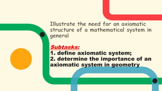 Subtasks:
1. define axiomatic system;
2. determine the importance of an
axiomatic system in geometry
 