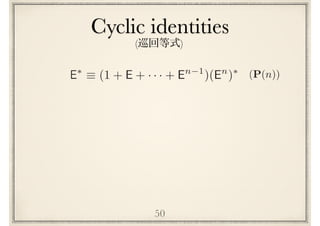 Cyclic identities
50
(P(n))E⇤
⌘ (1 + E + · · · + En 1
)(En
)⇤
( )
 