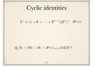(P(n))E⇤
⌘ (1 + E + · · · + En 1
)(En
)⇤
51
Q: (I) ^ (M) ^ (S) ^ (P(n))n 2
Cyclic identities
 