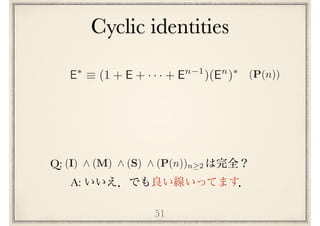 (P(n))E⇤
⌘ (1 + E + · · · + En 1
)(En
)⇤
51
A:
Q: (I) ^ (M) ^ (S) ^ (P(n))n 2
Cyclic identities
 