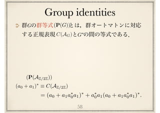 Group identities
58
= (a0 + a1a⇤
0a1)⇤
+ a⇤
0a1(a0 + a1a⇤
0a1)⇤
.
(a0 + a1)⇤
⌘ C(AZ/2Z)
(P(AZ/2Z))
C(AG)
(P(G))
G⇤
G
 