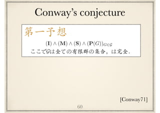 Conway’s conjecture
60
第⼀予想
ここで は全ての有限群の集合，は完全．G
[Conway71]
(I) ^ (M) ^ (S) ^ (P(G))G2G
 