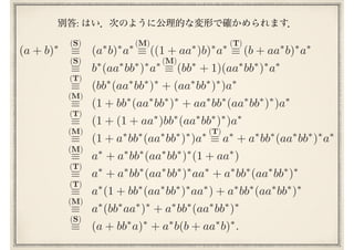(S) (M) (T)
(S) (M)
(T)
(M)
(M)
(T)
(T)
(M)
(T)
(a + b)⇤
⌘ (a⇤
b)⇤
a⇤
⌘ ((1 + aa⇤
)b)⇤
a⇤
⌘ (b + aa⇤
b)⇤
a⇤
⌘ b⇤
(aa⇤
bb⇤
)⇤
a⇤
⌘ (bb⇤
+ 1)(aa⇤
bb⇤
)⇤
a⇤
⌘ (bb⇤
(aa⇤
bb⇤
)⇤
+ (aa⇤
bb⇤
)⇤
)a⇤
⌘ (1 + bb⇤
(aa⇤
bb⇤
)⇤
+ aa⇤
bb⇤
(aa⇤
bb⇤
)⇤
)a⇤
⌘ (1 + (1 + aa⇤
)bb⇤
(aa⇤
bb⇤
)⇤
)a⇤
⌘ (1 + a⇤
bb⇤
(aa⇤
bb⇤
)⇤
)a⇤
⌘ a⇤
+ a⇤
bb⇤
(aa⇤
bb⇤
)⇤
a⇤
⌘ a⇤
+ a⇤
bb⇤
(aa⇤
bb⇤
)⇤
(1 + aa⇤
)
⌘ a⇤
+ a⇤
bb⇤
(aa⇤
bb⇤
)⇤
aa⇤
+ a⇤
bb⇤
(aa⇤
bb⇤
)⇤
⌘ a⇤
(1 + bb⇤
(aa⇤
bb⇤
)⇤
aa⇤
) + a⇤
bb⇤
(aa⇤
bb⇤
)⇤
⌘ a⇤
(bb⇤
aa⇤
)⇤
+ a⇤
bb⇤
(aa⇤
bb⇤
)⇤
⌘ (a + bb⇤
a)⇤
+ a⇤
b(b + aa⇤
b)⇤
.
(T)
(M)
(S)
:
 