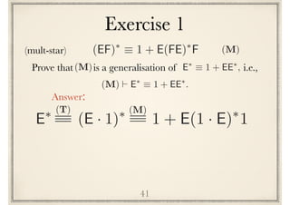 Exercise 1
41
Prove that is a generalisation of i.e.,E⇤
⌘ 1 + EE⇤
,(M)
(M) ` E⇤
⌘ 1 + EE⇤
.
E⇤
(E · 1)⇤(T)
1 + E(1 · E)⇤
1
(M)
Answer:
(mult-star) (EF)⇤
⌘ 1 + E(FE)⇤
F (M)
 