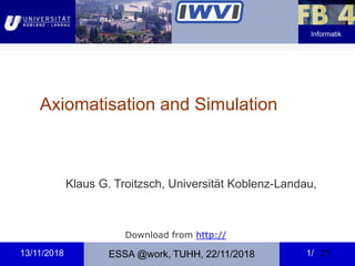 Informatik
ESSA @work, TUHH, 22/11/201813/11/2018 1/ 21
Axiomatisation and Simulation
Klaus G. Troitzsch, Universität Koblenz-Landau,
Download from http://
 