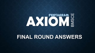 AXIOM
FINAL ROUND ANSWERS
Pentagram
BMSCE
 