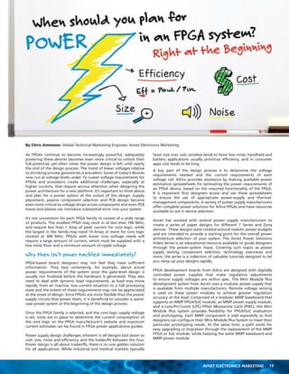 WHAT YOU CAN EXPECT?

WHAT YOU CAN EXPECT?

Full-day, how-to training for FPGA  embedded systems designers

Full-day, how-to training for FPGA  embedded systems designers

Multiple learning tracks including Xilinx Zynq™-7000 All
Programmable SoC, 7 Series Applications,  Vivado™ Design Flow,
based on the “A Generation Ahead Seminar Series” from Xilinx

Multiple learning tracks including Xilinx Zynq™-7000 All
Programmable SoC, 7 Series Applications,  Vivado™ Design Flow,
based on the “A Generation Ahead Seminar Series” from Xilinx

Choose from a dozen hour long training courses devoted to design
solutions for FPGA design  applications

Choose from a dozen hour long training courses devoted to design
solutions for FPGA design  applications

Practical, real-world design examples with
an emphasis on:

Practical, real-world design examples with
an emphasis on:

•	 Xilinx ARM Processor solutions

•	 Xilinx ARM Processor solutions

•	 Processor debugging  operating system support

•	 Processor debugging  operating system support

•	 Design tool flow and verification

•	 Design tool flow and verification

•	 Memory interfaces

•	 Memory interfaces

•	 Agile Mixed signal solutions

•	 Agile Mixed signal solutions

By Chris Ammann, Global Technical Marketing Engineer, Avnet Electronics Marketing
As FPGAs continue to become increasingly powerful, adequately
powering these devices becomes even more critical to unlock their
full potential, yet often times the power design is left until nearly
the end of the design process. The trend of lower voltages relative
to shrinking process geometries is prevalent. Some of today’s devices
now run at voltage levels under 1V. Lower voltage requirements for
FPGAs and processors create additional challenges, especially at
higher currents, that require serious attention when designing the
power architecture for a new platform. It’s important to think about
and plan for a power system at the outset of the design. Supply
placement, passive component selection and PCB design become
even more critical as voltage drops across components and even PCB
traces and planes can introduce substantial error into your system.
It’s not uncommon for each FPGA family to consist of a wide range
of products. The smallest FPGA may clock in at less than 100 MHz,
and require less than 1 Amp of peak current for core logic, while
the largest in the family may need 14 Amps or more for core logic
clocked at 300 MHz. FPGAs with lower core voltage needs will
require a large amount of current, which must be supplied with a
low noise floor and a minimum amount of ripple voltage.

Why then isn’t power tackled immediately?
FPGA-based board designers may not feel they have sufficient
information. They face uncertainty, for example, about actual
power requirements of the system since the gate-level design is
usually not finalized before the hardware is generated. They also
need to deal with dynamic load requirements, as load may move
rapidly from an inactive, low current situation to a full processing
state and the extent of these requirements may not be appreciated
at the onset of design. Since FPGAs are more flexible than the power
supply circuits that power them, it is beneficial to consider a worstcase power system at the beginning of the design process.
Once the FPGA family is selected, and the core logic supply voltage
is set, tools are in place to determine the current consumption of
the core logic on the FPGA manufacturer’s website and maximum
current estimates can be found in FPGA power applications guides.
Power supply design challenges inherent in all designs boil down to
cost, size, noise and efficiency, and the tradeoffs between the four.
Power design is all about tradeoffs, there is no one golden solution
for all applications. While industrial and medical markets typically

favor size over cost, wireless tends to favor low noise, handheld and
battery applications usually prioritize efficiency, and in consumer
apps cost tends to be king.
A key part of the design process is to determine the voltage
requirements needed and the current requirements of each
voltage rail. Xilinx provides assistance by making available power
estimation spreadsheets for estimating the power requirements of
an FPGA device, based on the required functionality of the FPGA.
It is important that designers access and use these spreadsheets
to ensure the use of appropriate power-supply and thermalmanagement components. A variety of power supply manufacturers
offer complete power solutions for Xilinx FPGAs and have resources
available to aid in device selection.
Avnet has worked with several power supply manufacturers to
create a series of paper designs for different 7 Series and Zynq
devices. These designs were created around realistic power budgets
and are intended to provide a starting point for the overall power
architecture selection of your system. The Avnet Power Solutions
Video Series is an educational resource available to guide designers
through the power-system maze. Covering such topics as power
supply testing, component selection, technology overviews and
more, the series is a collection of valuable tutorials designed to let
you ramp up your designs rapidly.
FPGA development boards from Xilinx are designed with digitally
controlled power supplies that make regulation adjustments
to ensure supply voltages are within spec. The Mini Module Plus
development system from Avnet uses a modular power supply that
is available from multiple manufacturers. Remote voltage sensing
is used on these power modules to achieve greater regulation
accuracy at the load. Comprised of a modular MMP baseboard that
supports an MMP FPGA/SoC module, an MMP power supply module,
and a Low-Pin-Count (LPC) FPGA Mezzanine Card (FMC), the Mini
Module Plus system provides flexibility for FPGA/SoC evaluation
and prototyping. Each MMP component is sold separately so that
designers can configure their Mini-Module Plus System to meet their
particular prototyping needs. At the same time, a path exists for
easy upgrading or migration through the replacement of the MMP
FPGA or SoC module, while keeping the same MMP baseboard and
MMP power module.

	

	

AVNET ELECTRONICS MARKETING	19
AVNET ELECTRONICS MARKETING	19

 