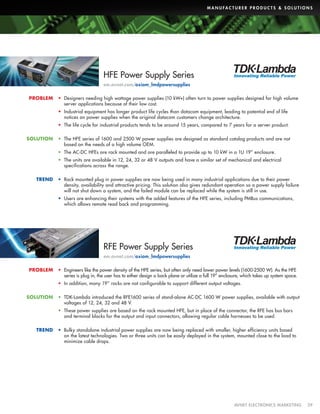 M A N U FA C T U R E R P R O D U C T S  S O L U T I O N S

HFE Power Supply Series
em.avnet.com/axiom_lmdpowersupplies
PROBLEM

•	 Designers needing high wattage power supplies (10 kW+) often turn to power supplies designed for high volume
server applications because of their low cost.
•	 Industrial equipment has longer product life cycles than datacom equipment, leading to potential end of life
notices on power supplies when the original datacom customers change architecture.
•	 The life cycle for industrial products tends to be around 15 years, compared to 7 years for a server product.

SOLUTION

•	 The HFE series of 1600 and 2500 W power supplies are designed as standard catalog products and are not
based on the needs of a high volume OEM.
•	 The AC-DC HFEs are rack mounted and are paralleled to provide up to 10 kW in a 1U 19” enclosure.
•	 The units are available in 12, 24, 32 or 48 V outputs and have a similar set of mechanical and electrical
specifications across the range.

TREND

•	 Rack mounted plug in power supplies are now being used in many industrial applications due to their power
density, availability and attractive pricing. This solution also gives redundant operation so a power supply failure
will not shut down a system, and the failed module can be replaced while the system is still in use.
•	 Users are enhancing their systems with the added features of the HFE series, including PMBus communications,
which allows remote read back and programming.

RFE Power Supply Series
em.avnet.com/axiom_lmdpowersupplies
PROBLEM

•	 Engineers like the power density of the HFE series, but often only need lower power levels (1600-2500 W). As the HFE
series is plug in, the user has to either design a back plane or utilize a full 19” enclosure, which takes up system space.
•	 In addition, many 19” racks are not configurable to support different output voltages.

SOLUTION

•	 TDK-Lambda introduced the RFE1600 series of stand-alone AC-DC 1600 W power supplies, available with output
voltages of 12, 24, 32 and 48 V.
•	 These power supplies are based on the rack mounted HFE, but in place of the connector, the RFE has bus bars
and terminal blocks for the output and input connectors, allowing regular cable harnesses to be used.

TREND

•	 Bulky standalone industrial power supplies are now being replaced with smaller, higher efficiency units based
on the latest technologies. Two or three units can be easily deployed in the system, mounted close to the load to
minimize cable drops.

	

AVNET ELECTRONICS MARKETING	29

 