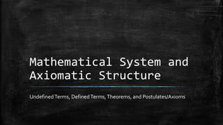 Mathematical System and
Axiomatic Structure
UndefinedTerms, DefinedTerms,Theorems, and Postulates/Axioms
 