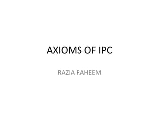 AXIOMS OF IPC
RAZIA RAHEEM
 