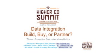 Data Integration
Build, Buy, or Partner?
Jeff Shpunt – Manager of Web Services – shpuntj@wcsu.edu
JoAnne O’Connor – Axiom Product Manager – JOConnor@ssdel.com
Jeff Leisse - Director of Strategic Partnerships - jleisse@ssdel.com
Western Connecticut State University and Axiom
 