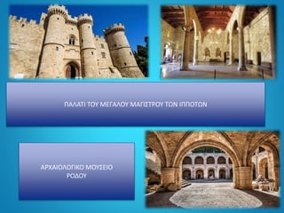 ΠΑΛΑΤΙ ΤΟΥ ΜΕΓΑΛΟΥ ΜΑΓΙΣΤΡΟΥ ΤΩΝ ΙΠΠΟΤΩΝ
ΑΡΧΑΙΟΛΟΓΙΚΟ ΜΟΥΣΕΙΟ
ΡΟΔΟΥ
 