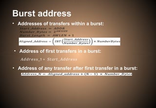 Burst address
• Addresses of transfers within a burst:
• Address of first transfers in a burst:
𝐴𝑑𝑑𝑟𝑒𝑠𝑠_1 = _
𝑆𝑡𝑎𝑟𝑡 𝐴𝑑𝑑𝑟𝑒𝑠𝑠
• Address of any transfer after first transfer in a burst:
 